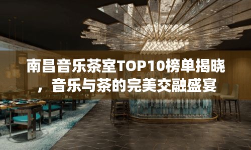 南昌音樂茶室TOP10榜單揭曉，音樂與茶的完美交融盛宴