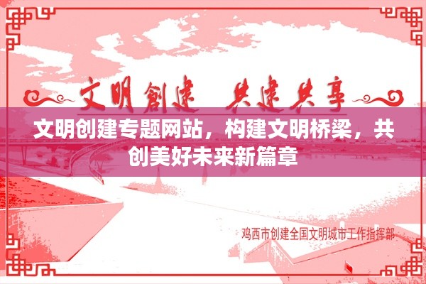 文明創(chuàng)建專題網(wǎng)站，構(gòu)建文明橋梁，共創(chuàng)美好未來新篇章