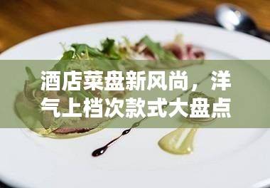 酒店菜盤新風(fēng)尚，洋氣上檔次款式大盤點(diǎn)