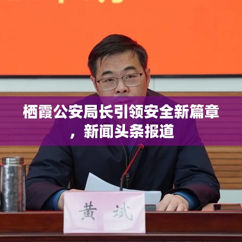 棲霞公安局長引領(lǐng)安全新篇章，新聞頭條報道