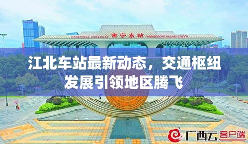 江北車站最新動態(tài)，交通樞紐發(fā)展引領地區(qū)騰飛