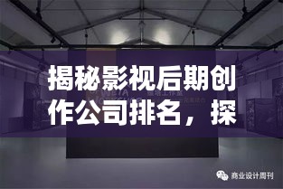 揭秘影視后期創(chuàng)作公司排名，探尋行業(yè)內(nèi)頂尖后期制作實(shí)力！